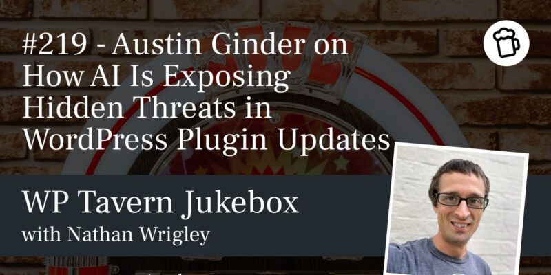 #219 – Austin Ginder on How AI Is Exposing Hidden Threats in WordPress Plugin Updates 20 plugin