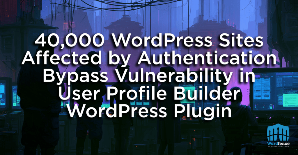 40,000 WordPress Sites affected by Authentication Bypass Vulnerability in User Profile Builder WordPress Plugin 2 user profile builder